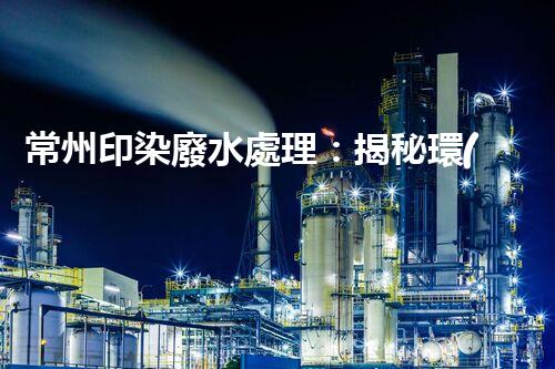 常州印染廢水處理：揭秘環(huán)保新技術(shù)的革命！